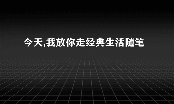 今天,我放你走经典生活随笔