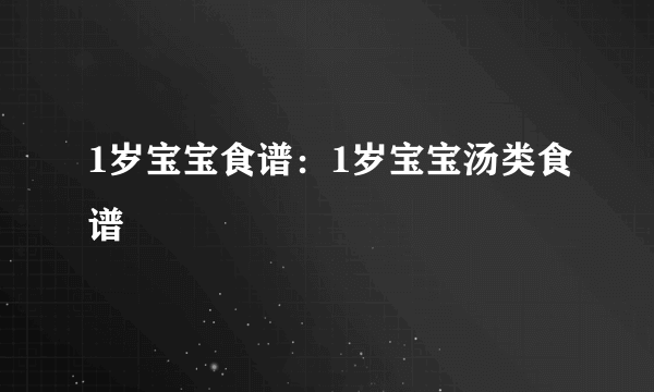 1岁宝宝食谱：1岁宝宝汤类食谱