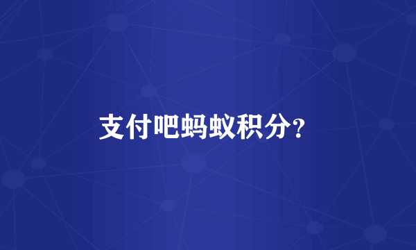 支付吧蚂蚁积分？