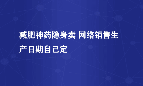 减肥神药隐身卖 网络销售生产日期自己定