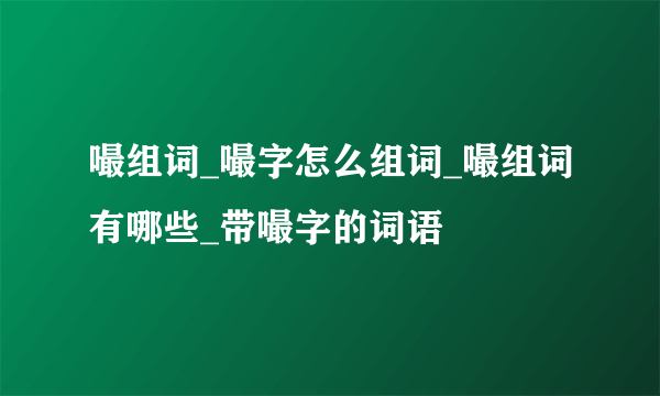 嘬组词_嘬字怎么组词_嘬组词有哪些_带嘬字的词语