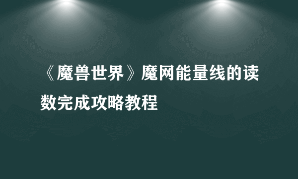 《魔兽世界》魔网能量线的读数完成攻略教程