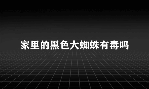 家里的黑色大蜘蛛有毒吗