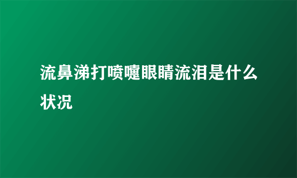 流鼻涕打喷嚏眼睛流泪是什么状况