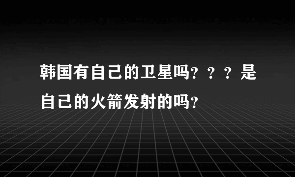 韩国有自己的卫星吗？？？是自己的火箭发射的吗？