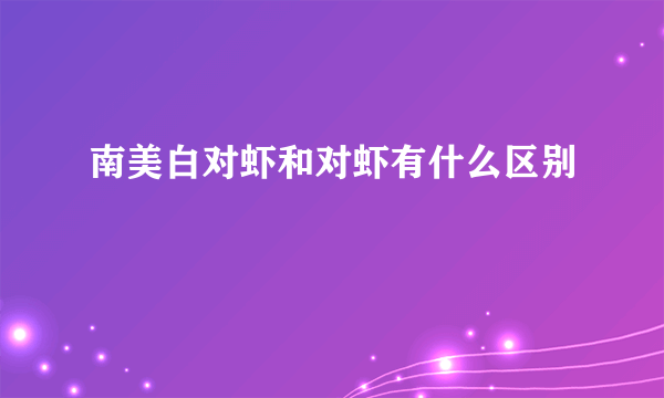 南美白对虾和对虾有什么区别