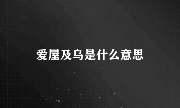 爱屋及乌是什么意思