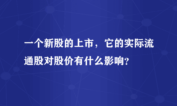 一个新股的上市，它的实际流通股对股价有什么影响？