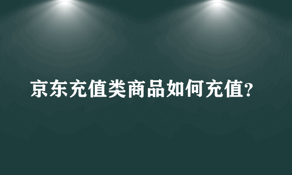 京东充值类商品如何充值？