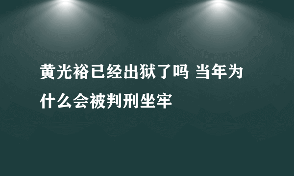黄光裕已经出狱了吗 当年为什么会被判刑坐牢