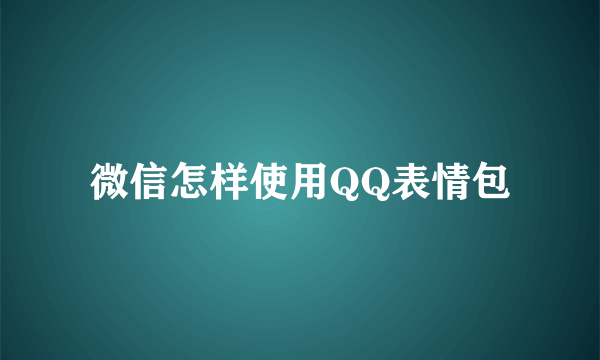微信怎样使用QQ表情包