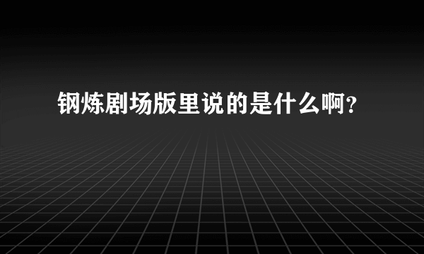 钢炼剧场版里说的是什么啊？