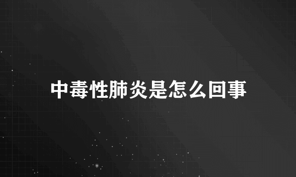 中毒性肺炎是怎么回事
