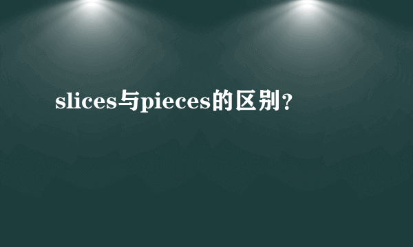 slices与pieces的区别？
