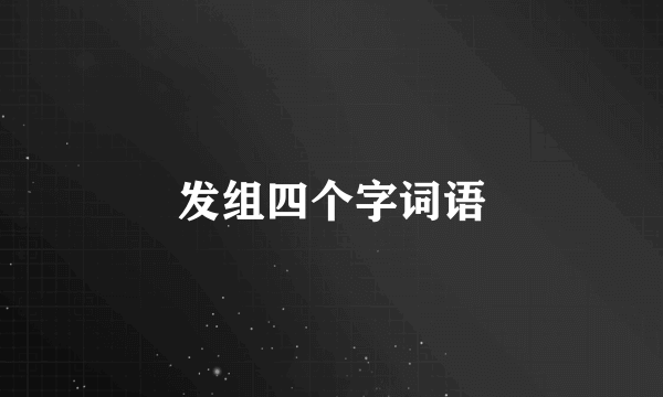 发组四个字词语