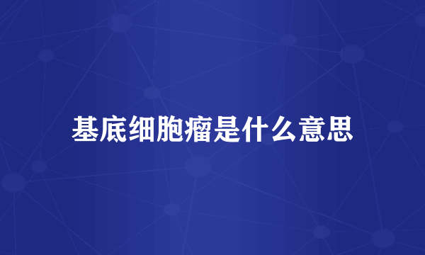 基底细胞瘤是什么意思