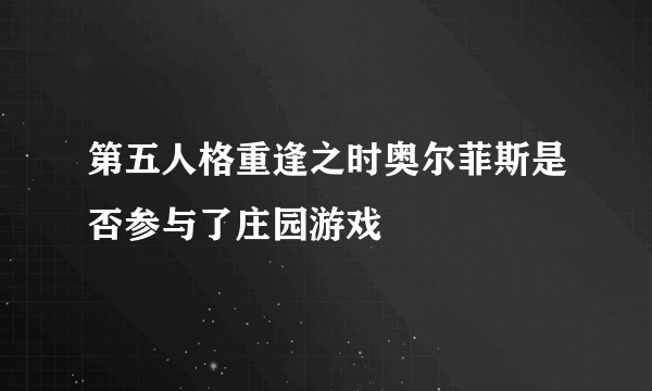 第五人格重逢之时奥尔菲斯是否参与了庄园游戏