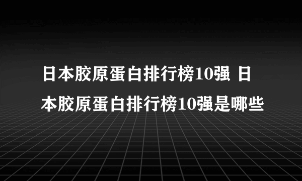 日本胶原蛋白排行榜10强 日本胶原蛋白排行榜10强是哪些