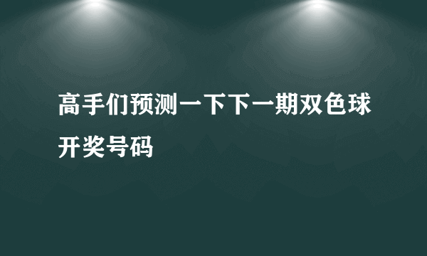 高手们预测一下下一期双色球开奖号码