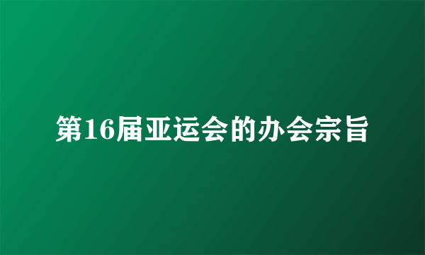 第16届亚运会的办会宗旨