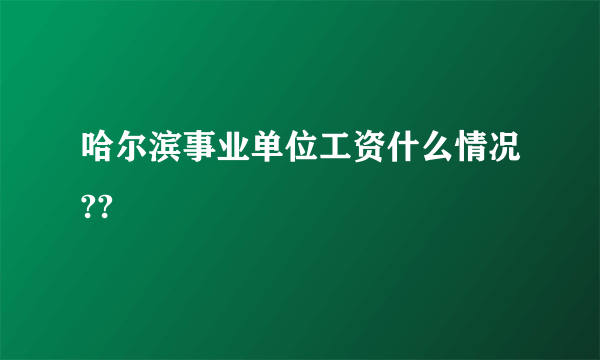 哈尔滨事业单位工资什么情况??