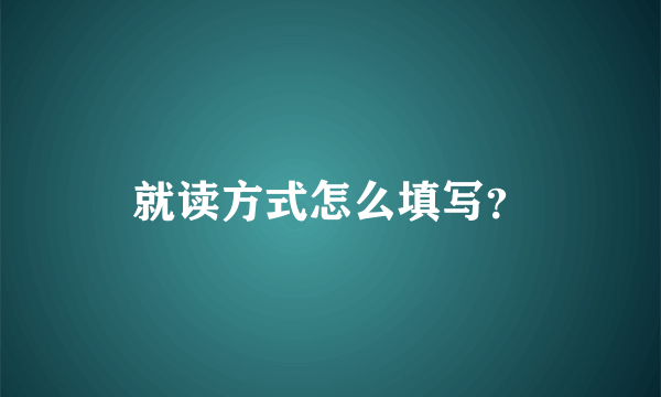 就读方式怎么填写？