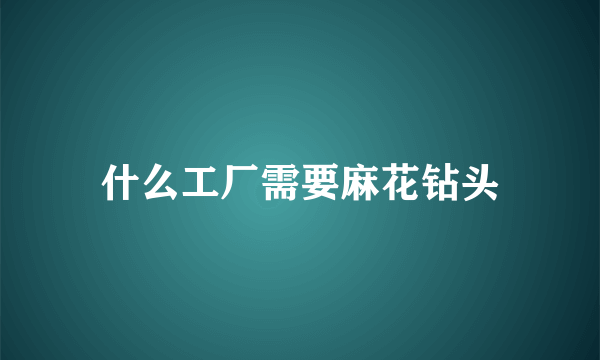 什么工厂需要麻花钻头