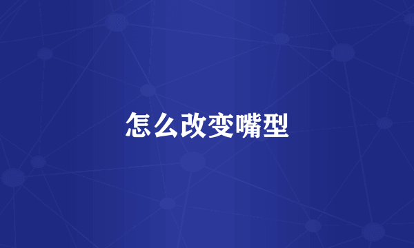 怎么改变嘴型