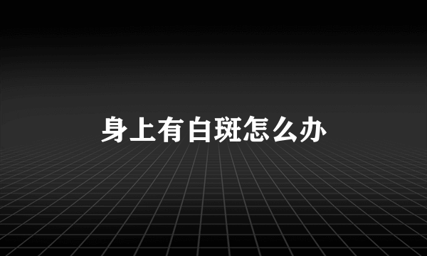 身上有白斑怎么办