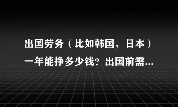 出国劳务（比如韩国，日本）一年能挣多少钱？出国前需要准备什么？