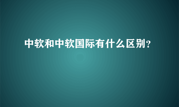 中软和中软国际有什么区别？