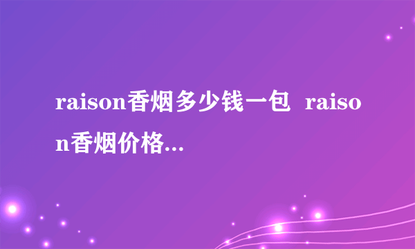 raison香烟多少钱一包  raison香烟价格表图大全