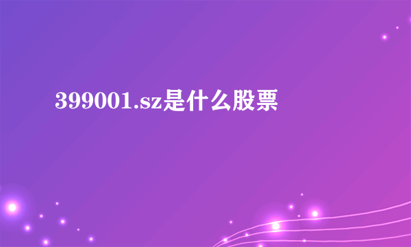 399001.sz是什么股票