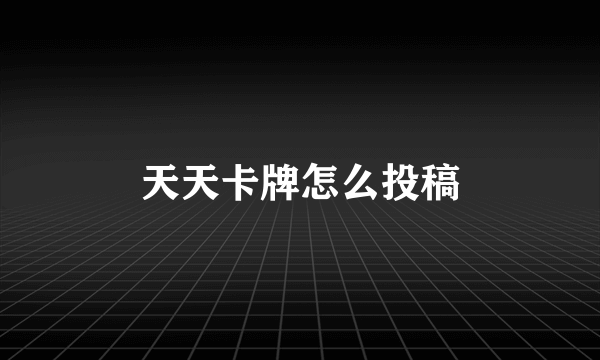 天天卡牌怎么投稿