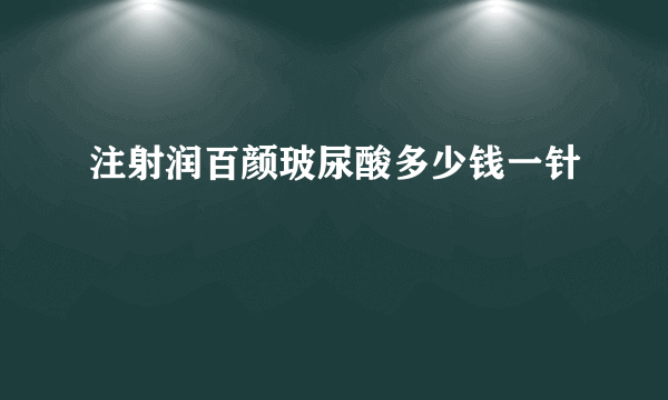 注射润百颜玻尿酸多少钱一针