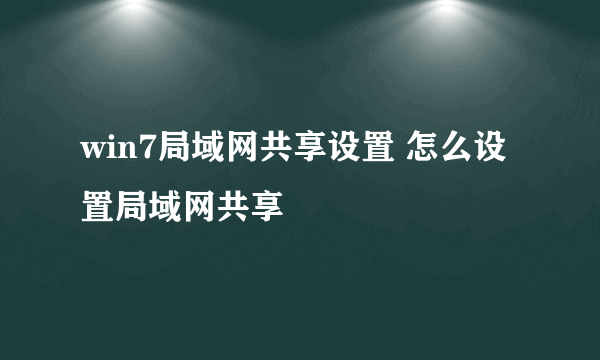 win7局域网共享设置 怎么设置局域网共享