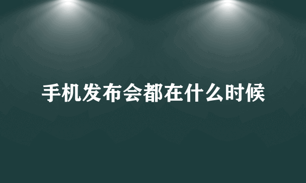 手机发布会都在什么时候