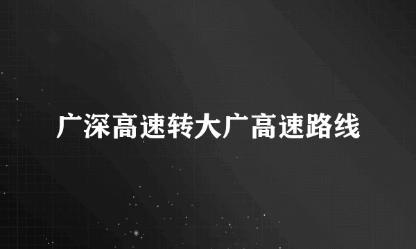 广深高速转大广高速路线