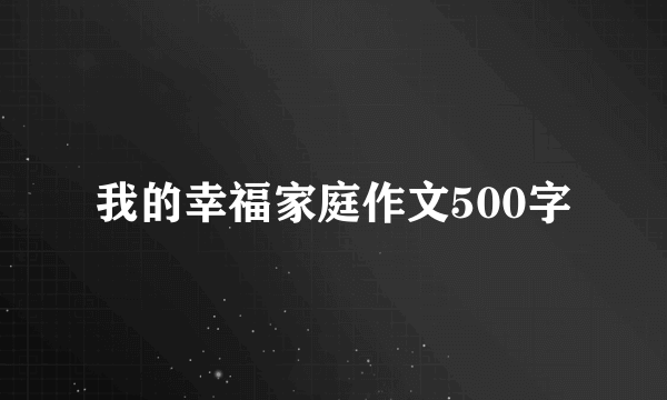 我的幸福家庭作文500字