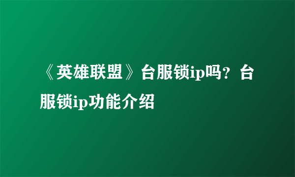《英雄联盟》台服锁ip吗？台服锁ip功能介绍