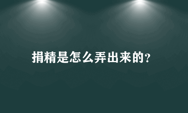 捐精是怎么弄出来的？