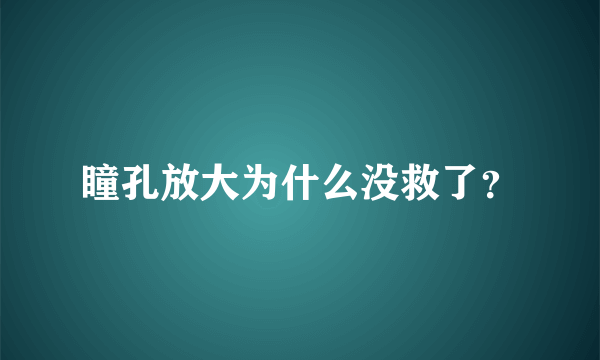 瞳孔放大为什么没救了？