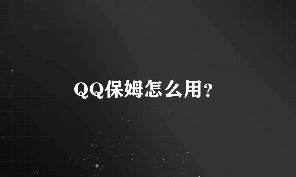 QQ保姆怎么用？