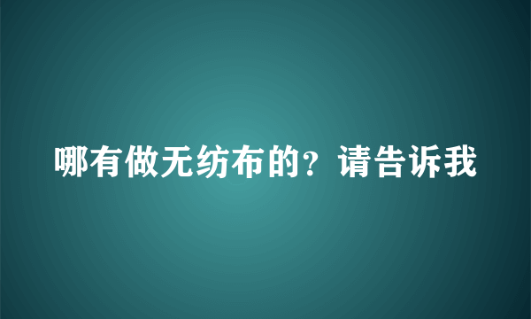 哪有做无纺布的？请告诉我