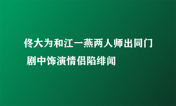 佟大为和江一燕两人师出同门 剧中饰演情侣陷绯闻