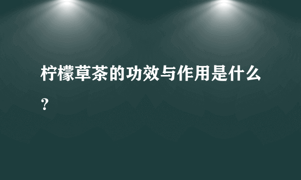 柠檬草茶的功效与作用是什么？
