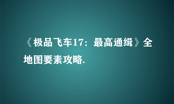 《极品飞车17：最高通缉》全地图要素攻略.