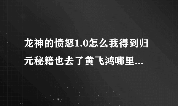 龙神的愤怒1.0怎么我得到归元秘籍也去了黄飞鸿哪里 怎么没专职