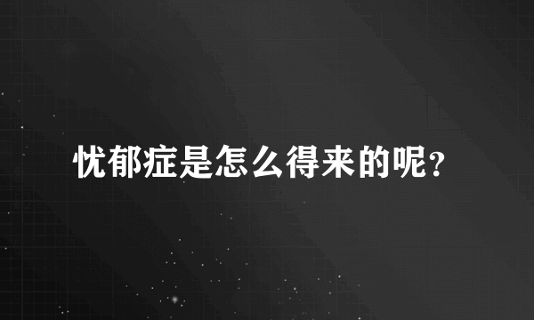 忧郁症是怎么得来的呢？