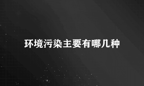 环境污染主要有哪几种